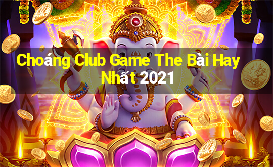 Choáng Club Game The Bài Hay Nhất 2021