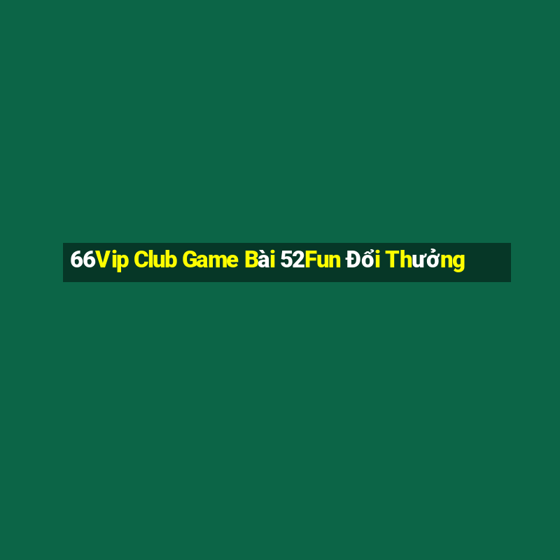 66Vip Club Game Bài 52Fun Đổi Thưởng