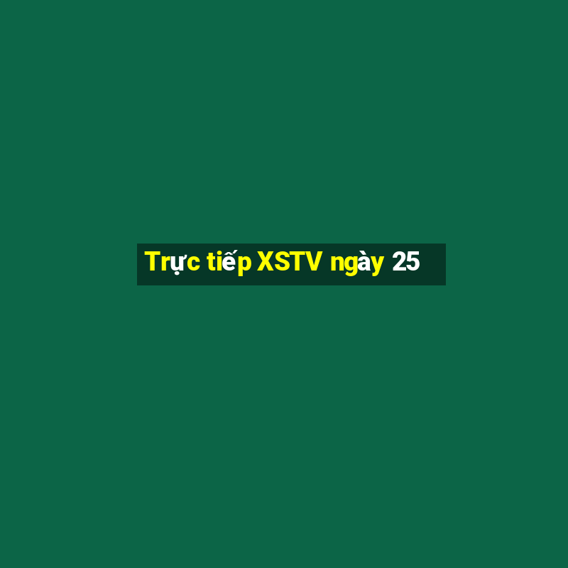 Trực tiếp XSTV ngày 25