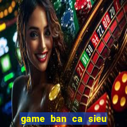 game ban ca sieu thi tren may tinh