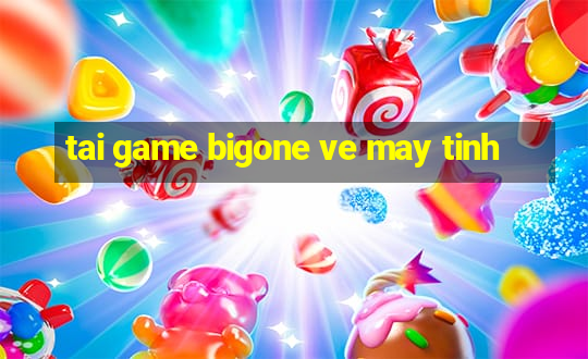 tai game bigone ve may tinh