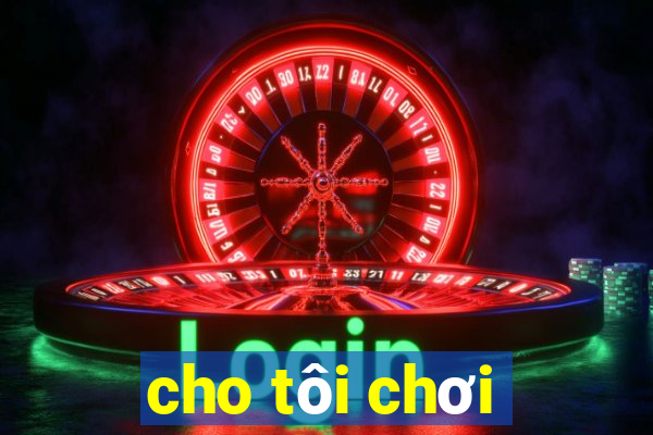 cho tôi chơi