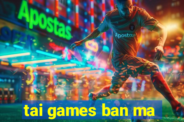 tai games ban ma