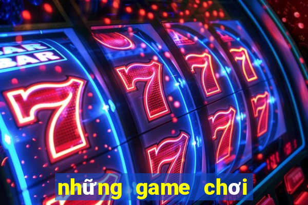 những game chơi đổi tiền thật