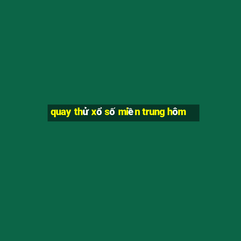 quay thử xổ số miền trung hôm