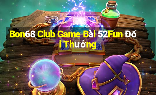 Bon68 Club Game Bài 52Fun Đổi Thưởng