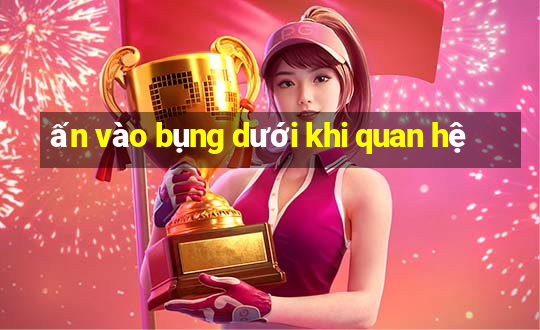 ấn vào bụng dưới khi quan hệ