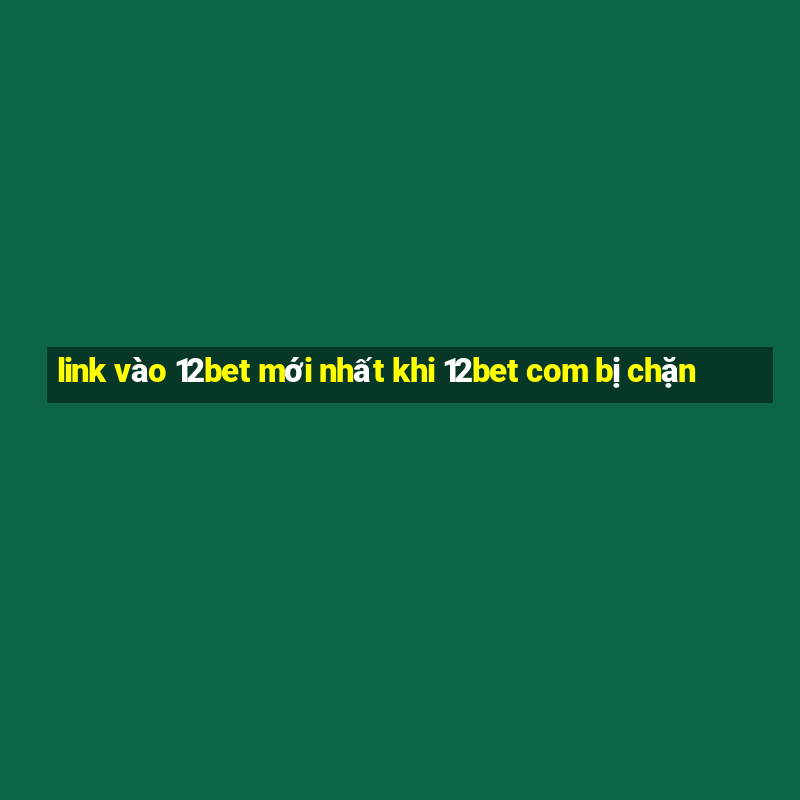 link vào 12bet mới nhất khi 12bet com bị chặn