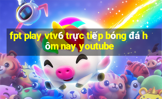 fpt play vtv6 trực tiếp bóng đá hôm nay youtube