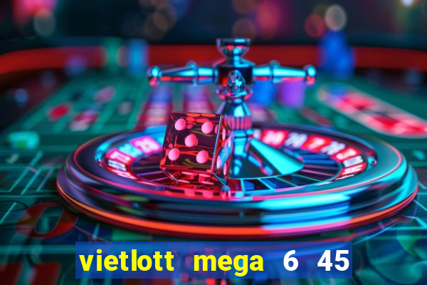 vietlott mega 6 45 hôm nay