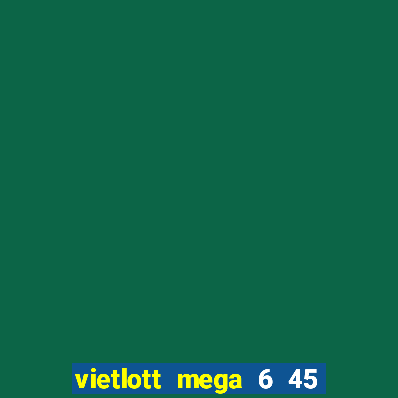 vietlott mega 6 45 hôm nay