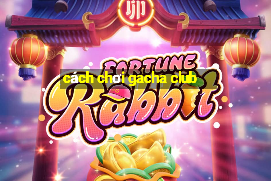 cách chơi gacha club