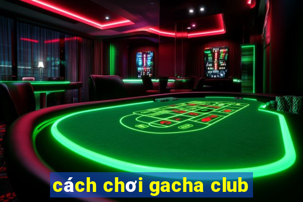 cách chơi gacha club