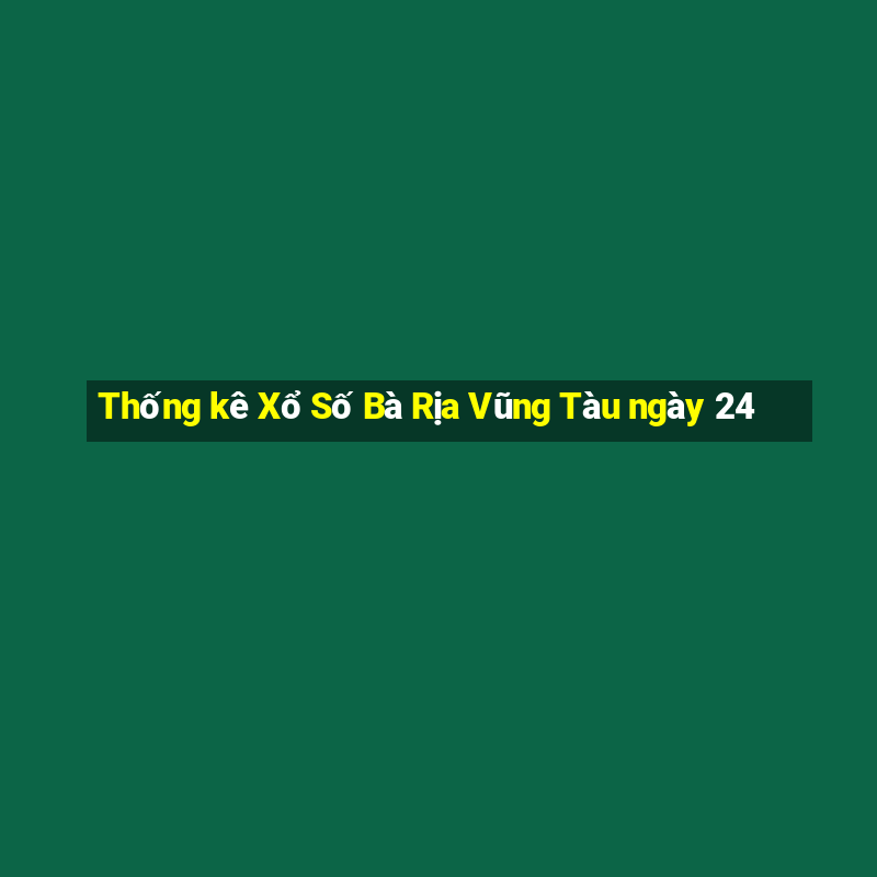 Thống kê Xổ Số Bà Rịa Vũng Tàu ngày 24