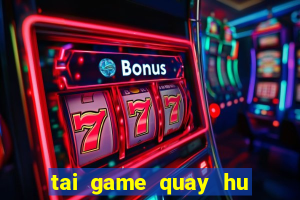 tai game quay hu doi thuong 2019