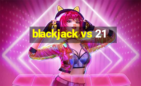 blackjack vs 21