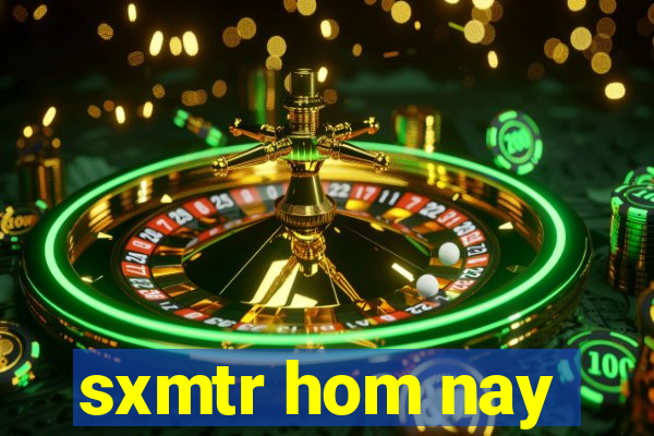 sxmtr hom nay