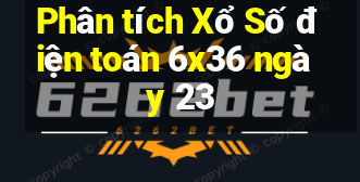 Phân tích Xổ Số điện toán 6x36 ngày 23