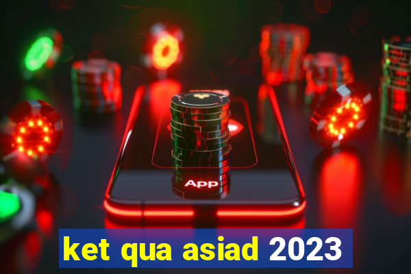 ket qua asiad 2023