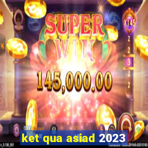 ket qua asiad 2023