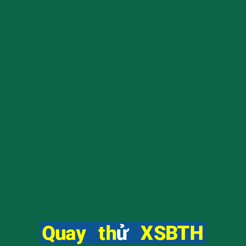 Quay thử XSBTH Chủ Nhật