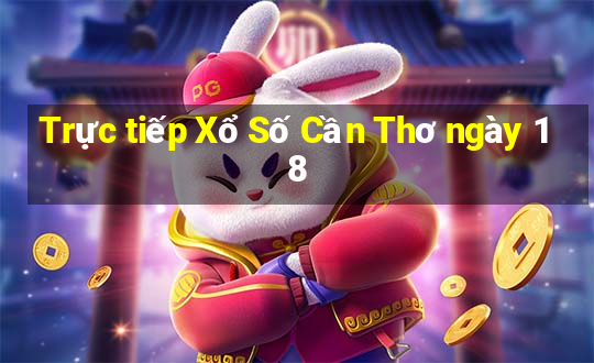 Trực tiếp Xổ Số Cần Thơ ngày 18