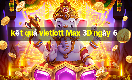 kết quả vietlott Max 3D ngày 6