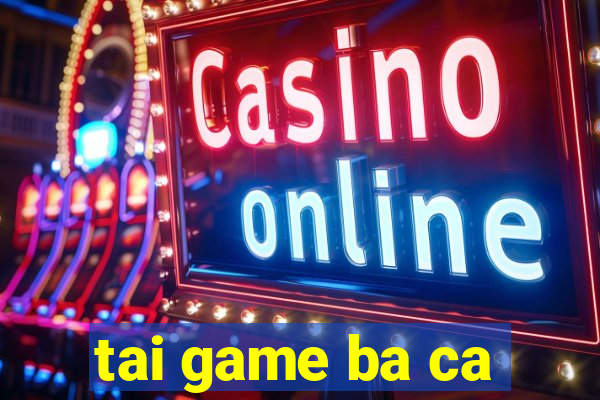 tai game ba ca