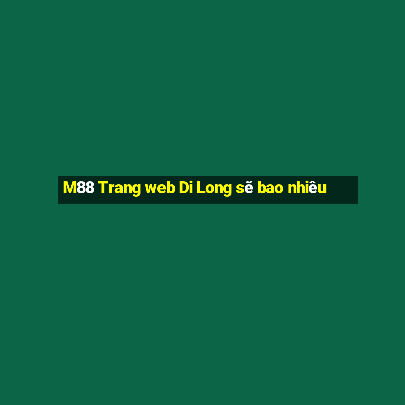 M88 Trang web Di Long sẽ bao nhiêu