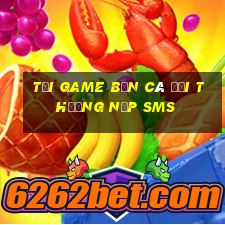 tải game bắn cá đổi thưởng nạp sms