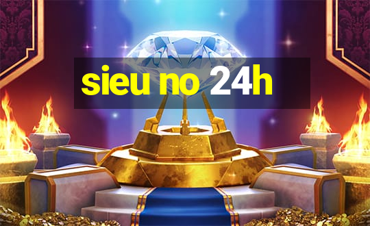 sieu no 24h