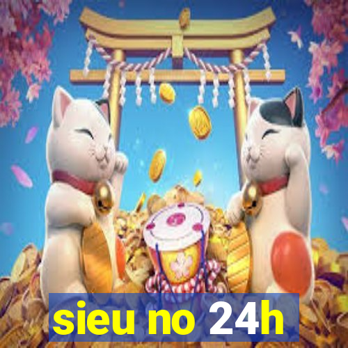 sieu no 24h