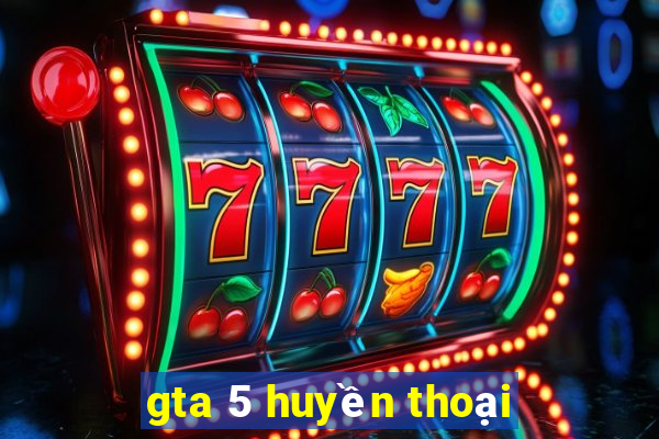 gta 5 huyền thoại