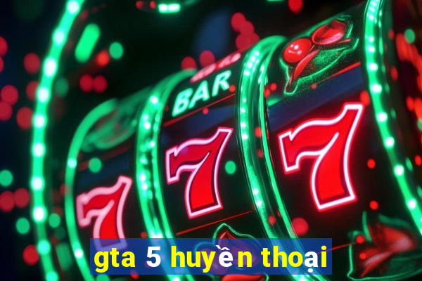 gta 5 huyền thoại