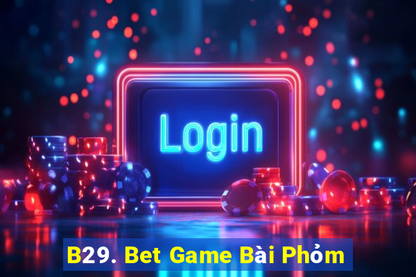 B29. Bet Game Bài Phỏm