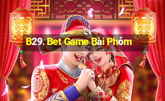 B29. Bet Game Bài Phỏm