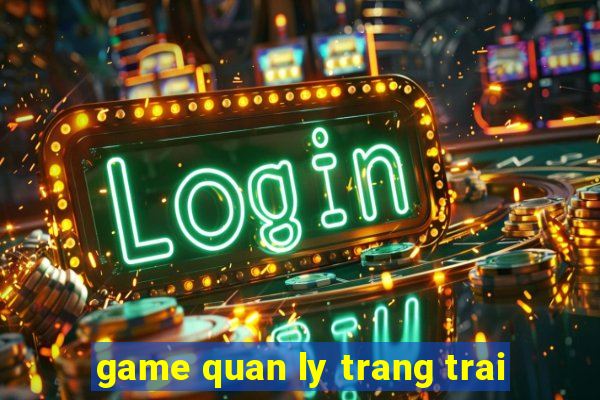 game quan ly trang trai