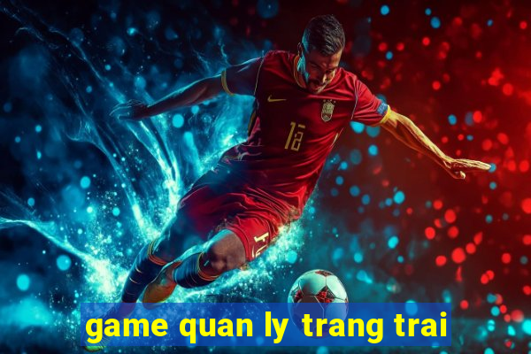 game quan ly trang trai