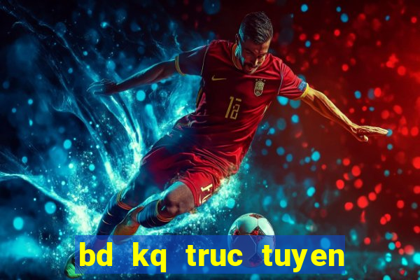 bd kq truc tuyen hom nay