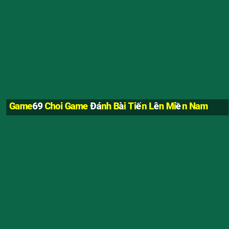 Game69 Choi Game Đánh Bài Tiến Lên Miền Nam