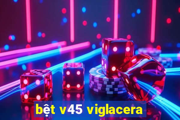 bệt v45 viglacera