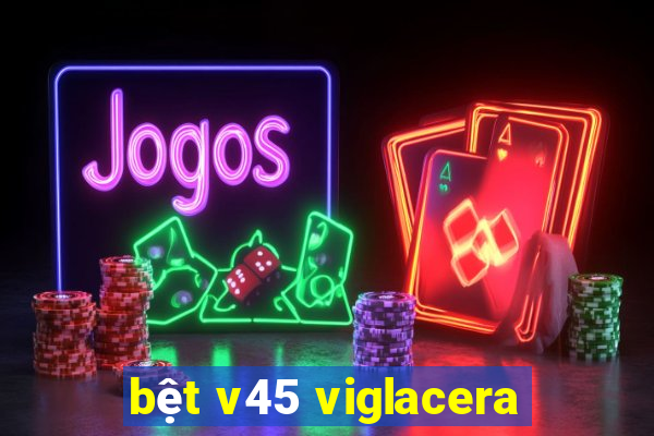 bệt v45 viglacera