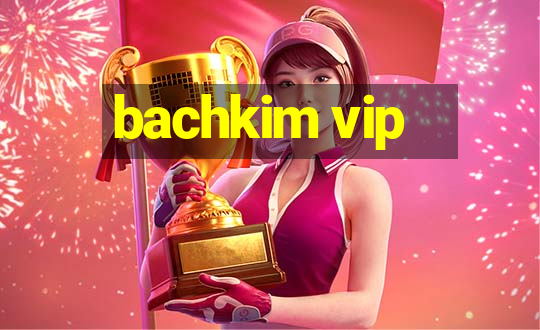 bachkim vip