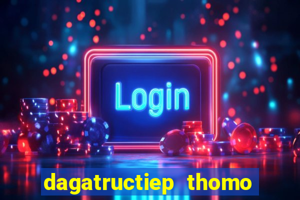 dagatructiep thomo hom nay