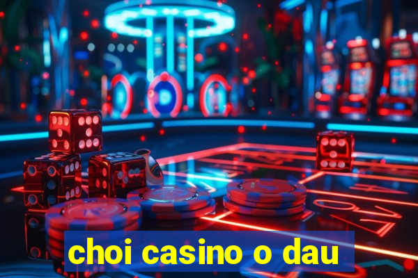 choi casino o dau