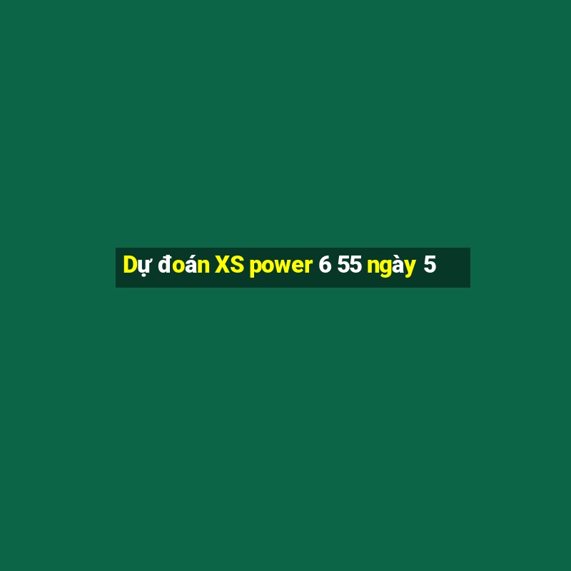 Dự đoán XS power 6 55 ngày 5