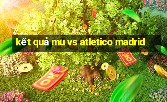 kết quả mu vs atletico madrid