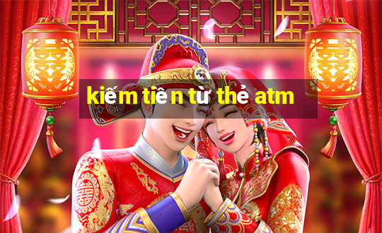 kiếm tiền từ thẻ atm