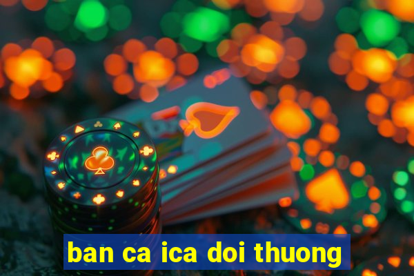 ban ca ica doi thuong