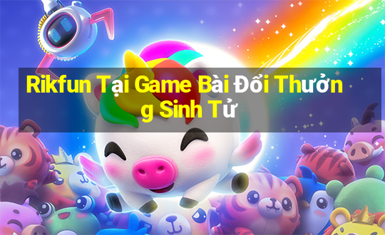 Rikfun Tại Game Bài Đổi Thưởng Sinh Tử